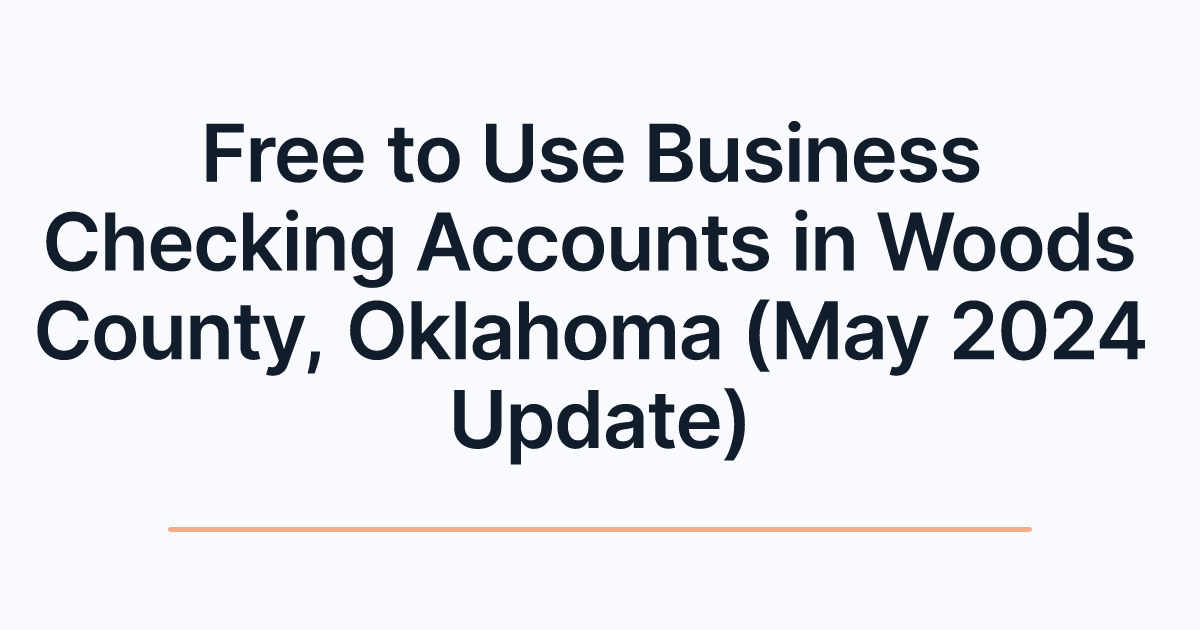 Free to Use Business Checking Accounts in Woods County, Oklahoma (May 2024 Update)